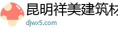 昆明祥美建筑材料有限公司官方网站