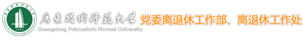 广东技术师范大学党委离退休工作部、离退休工作处---欢迎您!