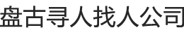 盘古寻人找人公司电话 - 东莞-深圳-专业正规的快速找人调查公司