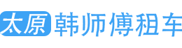 太原租车_商务租车_会议旅游租车_接送机租车_带司机租车-太原首选韩师傅租车公司