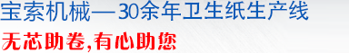 卫生纸生产线,不停机卫生纸生产线,无芯/有芯复卷生产线,宝索咨询热线：0757-86777529
