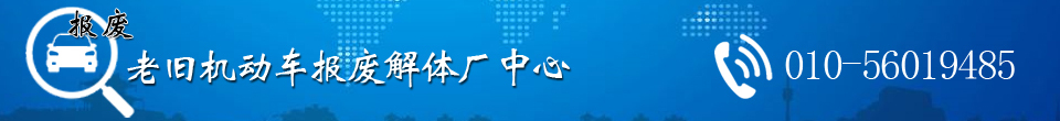 北京老旧机动车报废|老旧机动车解体|北京老旧机动车报废解体厂中心