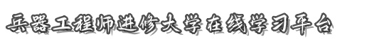 首页-兵器工程师进修大学在线学习平台-兵器工程师进修大学在线学习平台