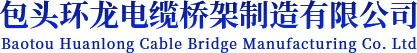 包头环龙电缆桥架制造有限公司-|包头桥架|包头桥架厂家|包头电缆桥架|鄂尔多斯电缆桥架