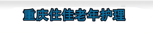 重庆住佳老年护理|重庆养老院|重庆老年护理|重庆老年公寓13808318629