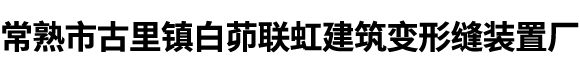 常熟市古里镇白茆联虹建筑变形缝装置厂