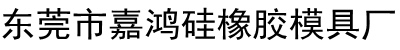 东莞市大朗嘉鸿硅橡胶模具厂/硅胶模具厂家/深圳硅橡胶模具厂/模具硅橡胶/橡胶模具制造厂/东莞硅胶制品厂/硅橡胶制品厂/橡胶制品厂