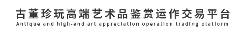 古董珍玩高端艺术品鉴赏运作交易平台