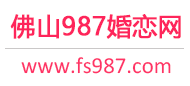 987婚恋网 - 佛山相亲网 - 佛山征婚网 - 佛山婚恋网