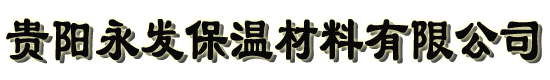 贵阳耐火材料|贵州保温材料|贵州保温工程|专业保温施工队|贵阳永发保温材料有限公司