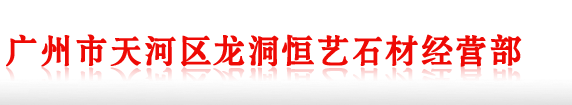 广州市天河区龙洞恒艺石材经营部