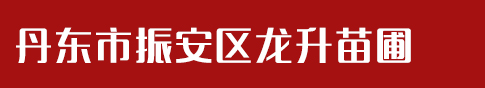 丹东市振安区龙升苗圃_丹东市振安区龙升苗圃