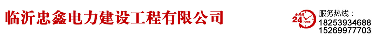 临沂电力公司,山东电力公司,临沂忠鑫电力工程-临沂忠鑫电力建设工程有限公司