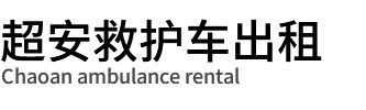 深圳救护车租赁,转运120出租标准收费-深圳超安救护车出租