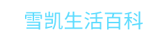 雪凯生活百科-为大家伙提供更多有用的生活百科知识