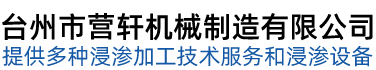 台州市营轩机械制造有限公司-台州浸渗设备制造，无机浸渗液，有机浸渗液，压铸件铜铁铝不锈钢合金浸渗补漏加工