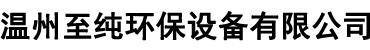 温州至纯环保设备有限公司-至纯环保