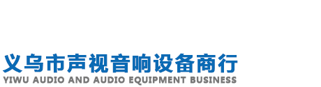 义乌市声视音响设备商行 | 义乌市声视音响设备商行