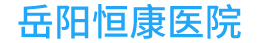 岳阳恒康医院-岳阳眼科_岳阳口腔_岳阳耳鼻喉_岳阳五官科医院