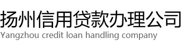 扬州汽车抵押贷款-扬州房产抵押贷款-扬州保单打卡工资贷款-扬州信用贷款办理公司