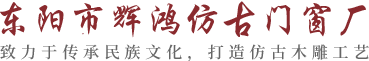 仿古门窗_仿古门窗花格_古建木雕定制-东阳辉鸿仿古门窗厂