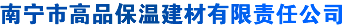 广西保温材料|南宁保温材料|广西保温建材|南宁保温建材 - 南宁市高品保温建材有限责任公司