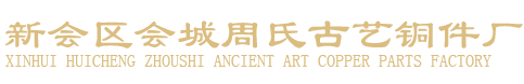 江门家具铜配件|新会仿古铜配件|新会区会城周氏古艺铜件厂